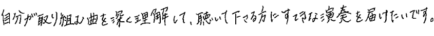 自分が取り組む曲を深く理解して、聴いて下さる方に素敵な演奏を届けたいです。